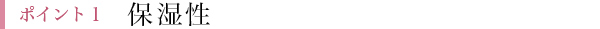 ポイント１：保湿性