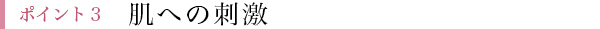 ポイント３：肌への刺激