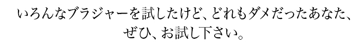 いろんなブラジャーを試したけど、どれもダメだったあなた、ぜひ、お試しください。