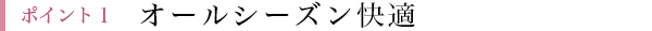 ポイント1 オールシーズン快適