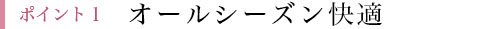 ポイント1 オールシーズン快適