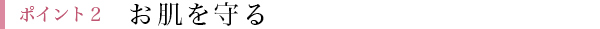 ポイント2 お肌を守る