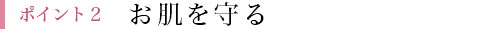 ポイント2 お肌を守る